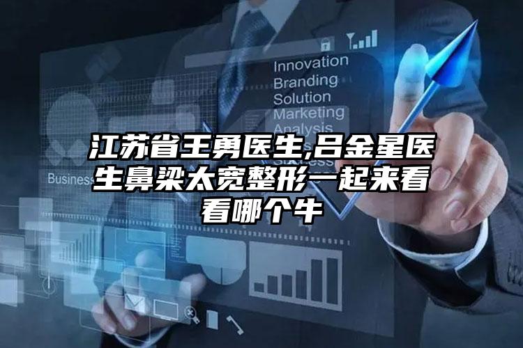 江苏省王勇医生,吕金星医生鼻梁太宽整形一起来看看哪个牛