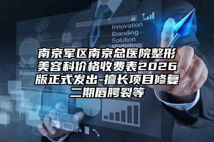 南京军区南京总医院整形美容科价格收费表2026版正式发出-擅长项目修复二期唇腭裂等