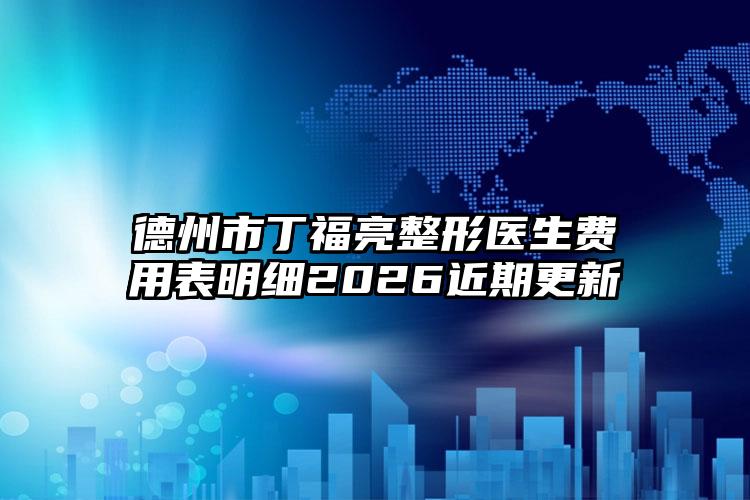 德州市丁福亮整形医生费用表明细2026近期更新