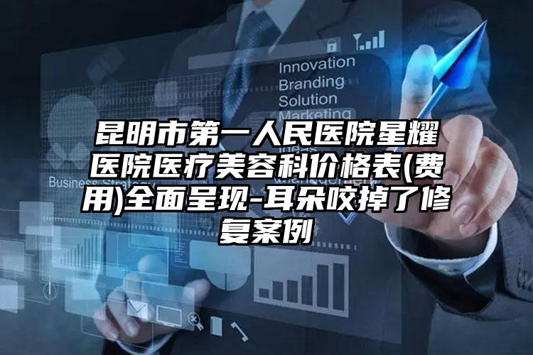昆明市第一人民医院星耀医院医疗美容科价格表(费用)全面呈现-耳朵咬掉了修复案例