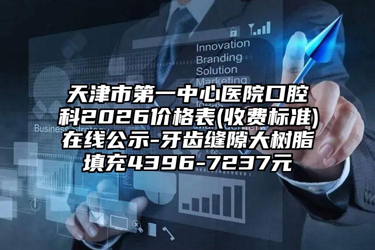 天津市第一中心医院口腔科2026价格表(收费标准)在线公示-牙齿缝隙大树脂填充4396-7237元