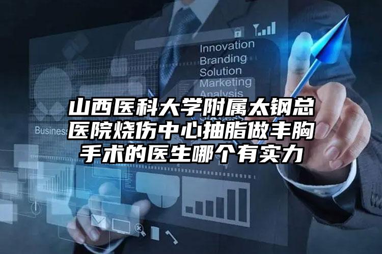 山西医科大学附属太钢总医院烧伤中心抽脂做丰胸手术的医生哪个有实力