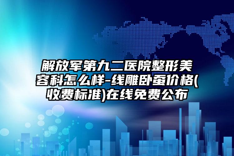 解放军第九二医院整形美容科怎么样-线雕卧蚕价格(收费标准)在线免费公布
