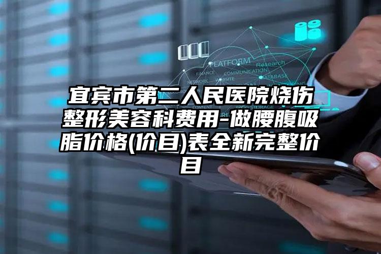 宜宾市第二人民医院烧伤整形美容科费用-做腰腹吸脂价格(价目)表全新完整价目