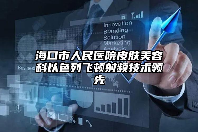 海口市人民医院皮肤美容科以色列飞顿射频技术领先