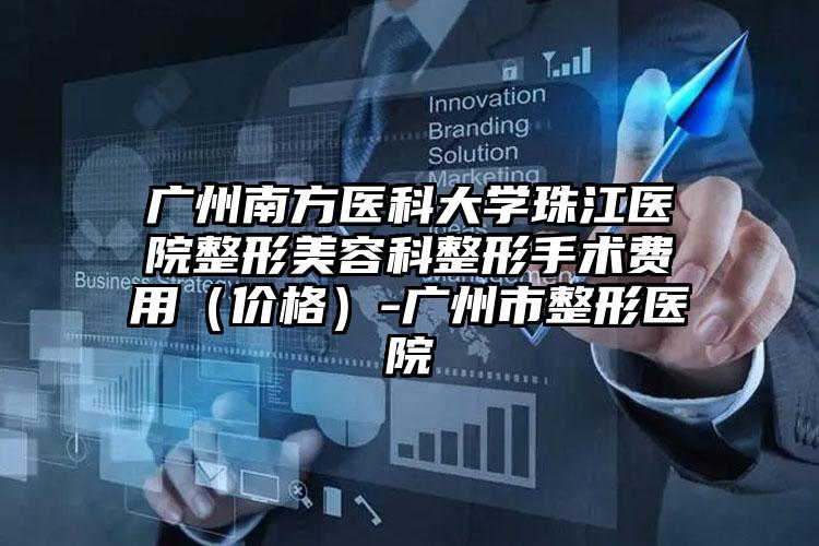 广州南方医科大学珠江医院整形美容科整形手术费用（价格）-广州市整形医院