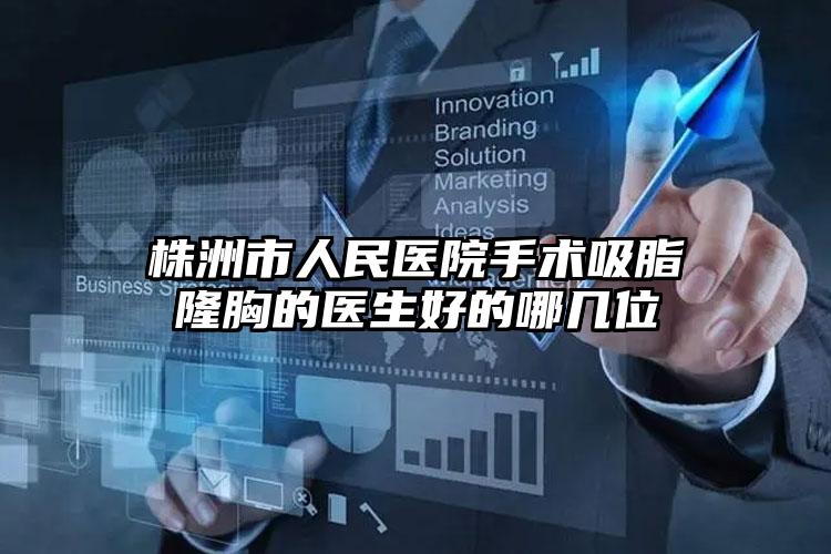 株洲市人民医院手术吸脂隆胸的医生好的哪几位