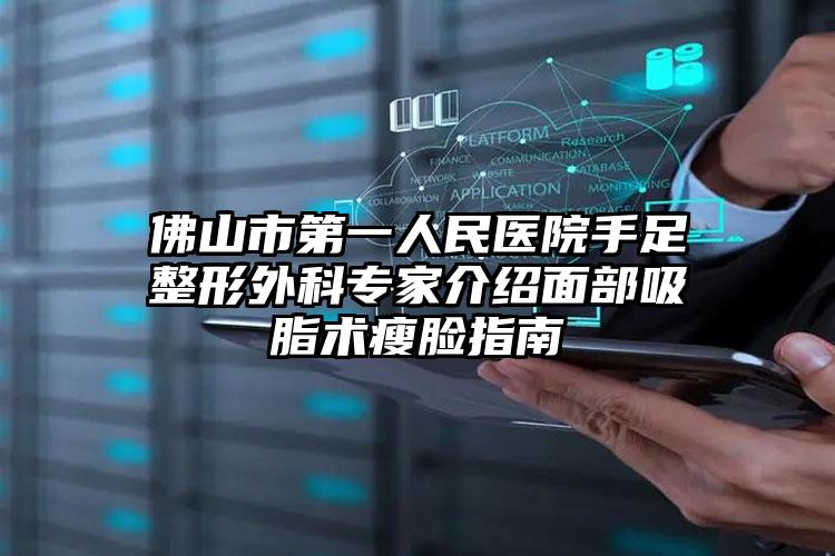 佛山市第一人民医院手足整形外科专家介绍面部吸脂术瘦脸指南