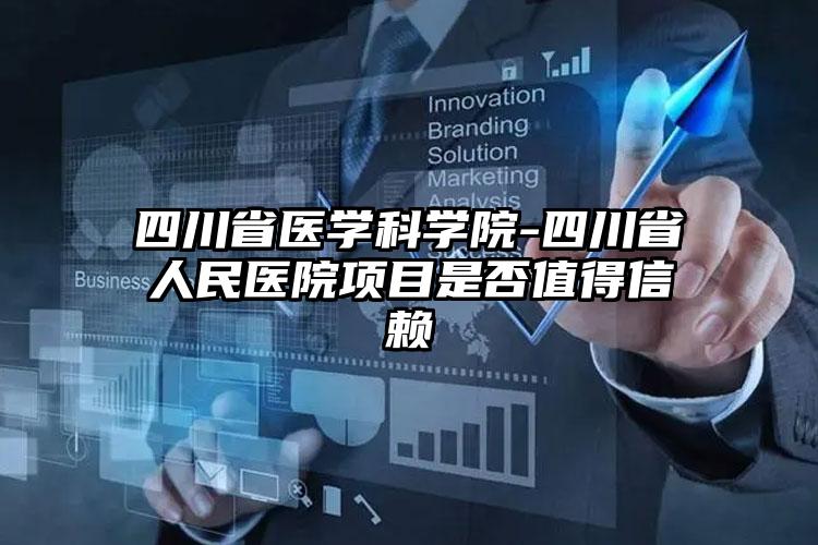 四川省医学科学院-四川省人民医院项目是否值得信赖