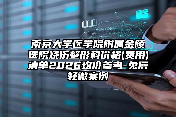 南京大学医学院附属金陵医院烧伤整形科价格(费用)清单2026均价参考-兔唇轻微案例