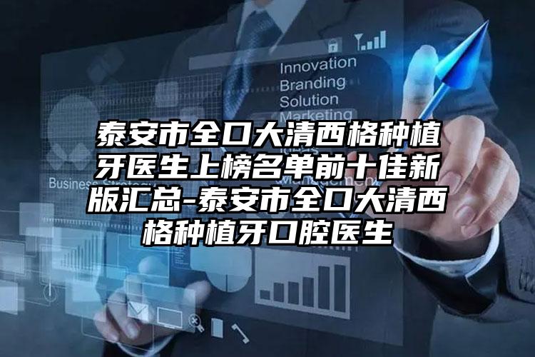泰安市全口大清西格种植牙医生上榜名单前十佳新版汇总-泰安市全口大清西格种植牙口腔医生