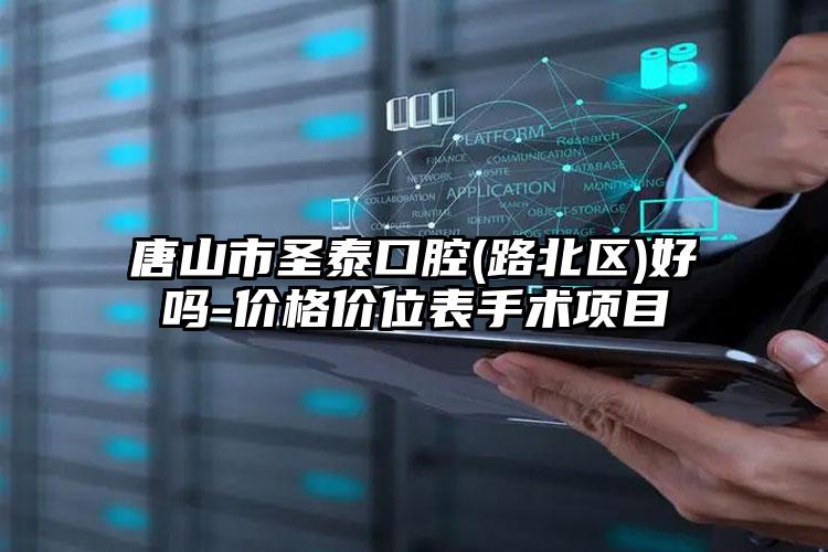 唐山市圣泰口腔(路北区)好吗-价格价位表手术项目