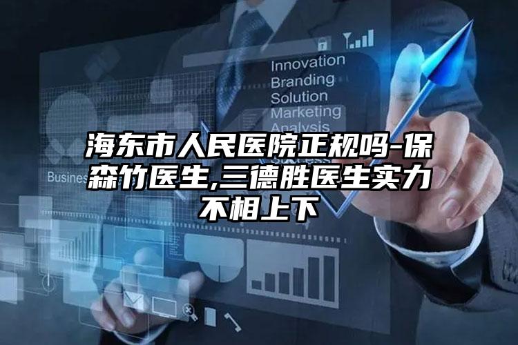 海东市人民医院正规吗-保森竹医生,三德胜医生实力不相上下