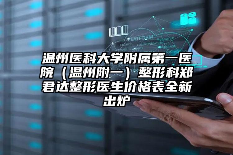 温州医科大学附属第一医院（温州附一）整形科郑君达整形医生价格表全新出炉