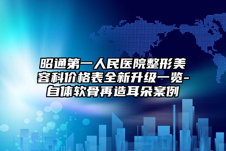 昭通第一人民医院整形美容科价格表全新升级一览-自体软骨再造耳朵案例