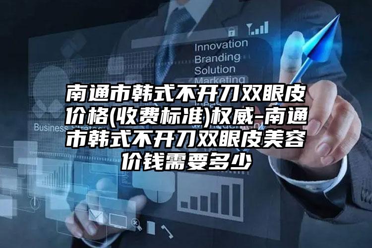 南通市韩式不开刀双眼皮价格(收费标准)权威-南通市韩式不开刀双眼皮美容价钱需要多少