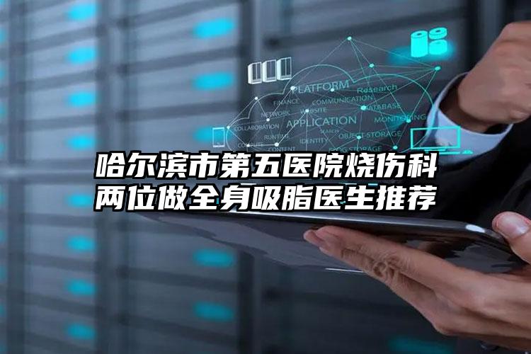 哈尔滨市第五医院烧伤科两位做全身吸脂医生推荐