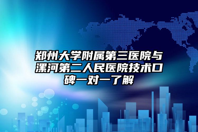 郑州大学附属第三医院与漯河第二人民医院技术口碑一对一了解