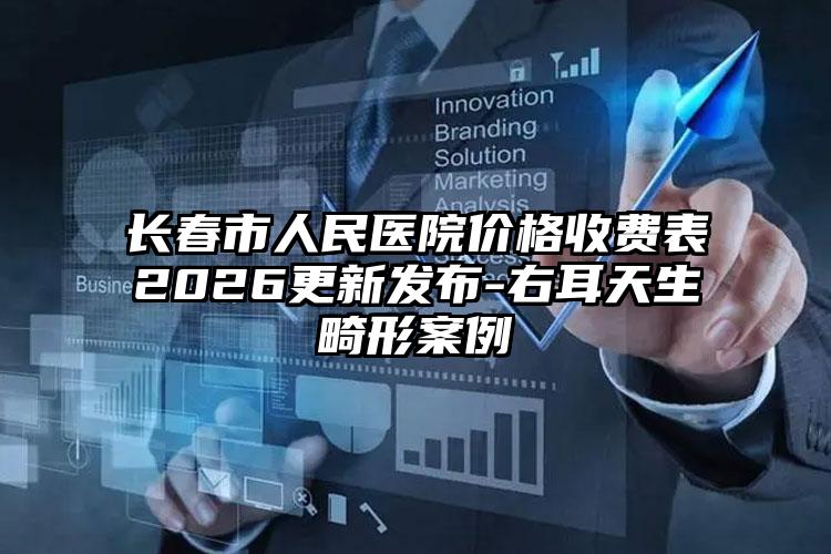 长春市人民医院价格收费表2026更新发布-右耳天生畸形案例