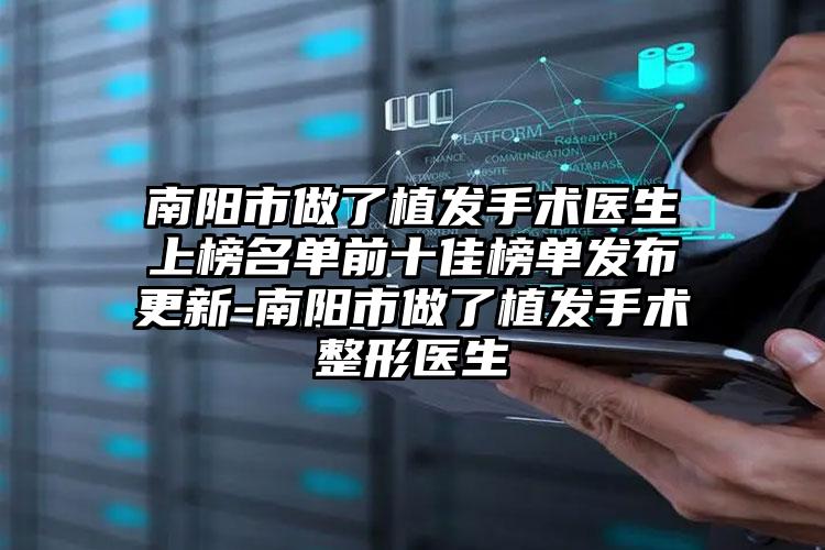 南阳市做了植发手术医生上榜名单前十佳榜单发布更新-南阳市做了植发手术整形医生