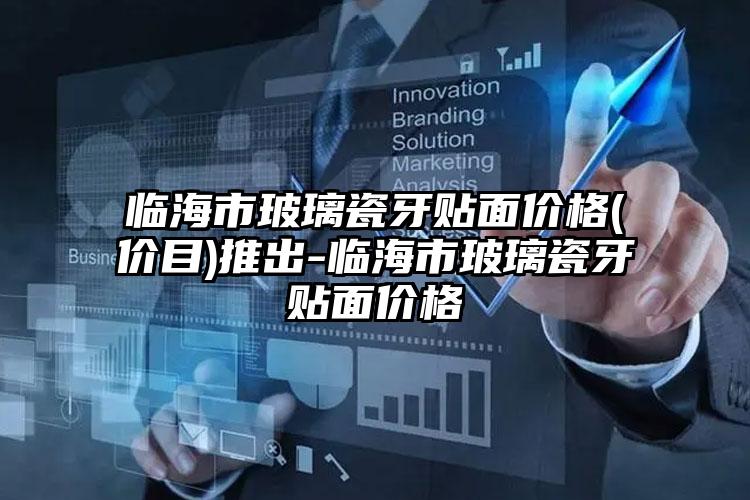 临海市玻璃瓷牙贴面价格(价目)推出-临海市玻璃瓷牙贴面价格