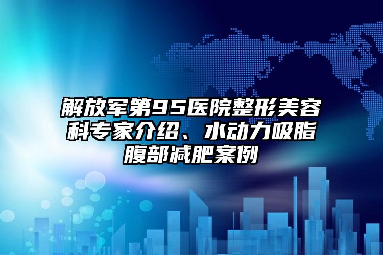 解放军第95医院整形美容科专家介绍、水动力吸脂腹部减肥案例