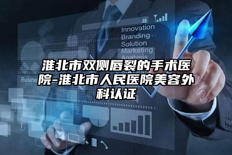 淮北市双侧唇裂的手术医院-淮北市人民医院美容外科认证