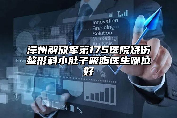 漳州解放军第175医院烧伤整形科小肚子吸脂医生哪位好