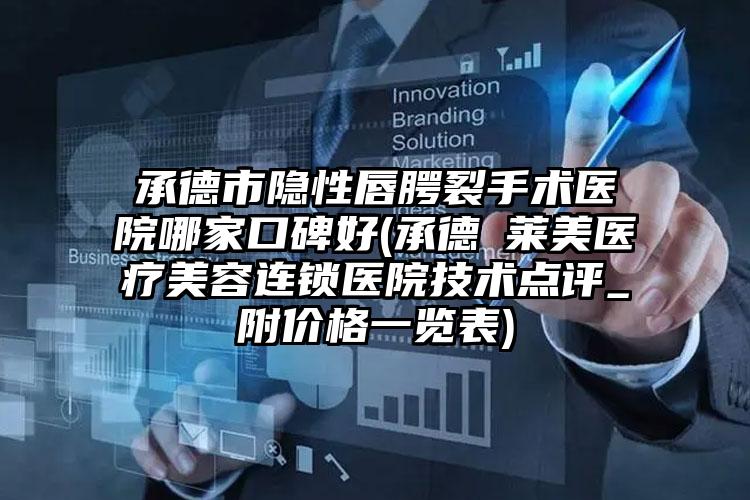 承德市隐性唇腭裂手术医院哪家口碑好(承德玥莱美医疗美容连锁医院技术点评_附价格一览表)