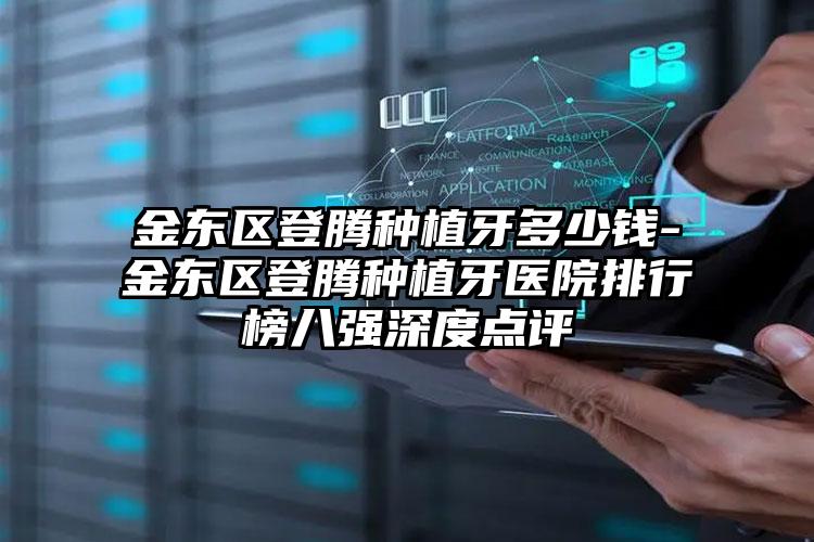 金东区登腾种植牙多少钱-金东区登腾种植牙医院排行榜八强深度点评