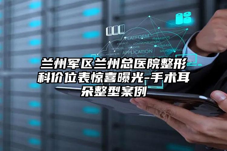 兰州军区兰州总医院整形科价位表惊喜曝光-手术耳朵整型案例
