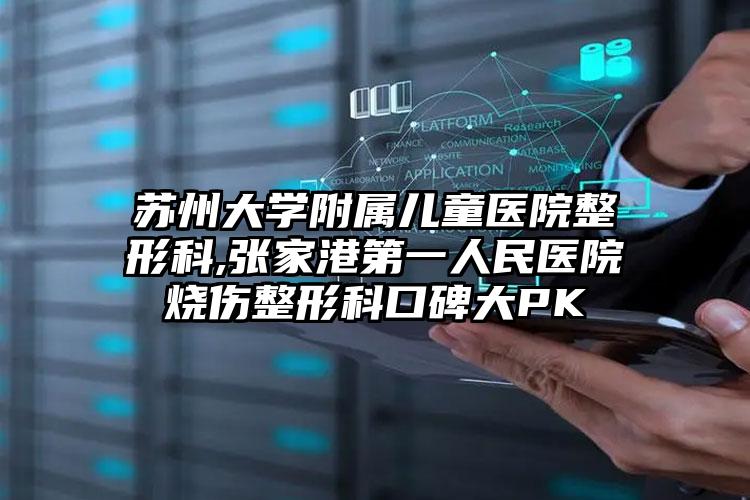 苏州大学附属儿童医院整形科,张家港第一人民医院烧伤整形科口碑大PK
