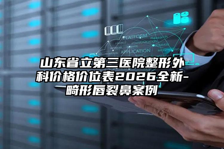 山东省立第三医院整形外科价格价位表2026全新-畸形唇裂鼻案例