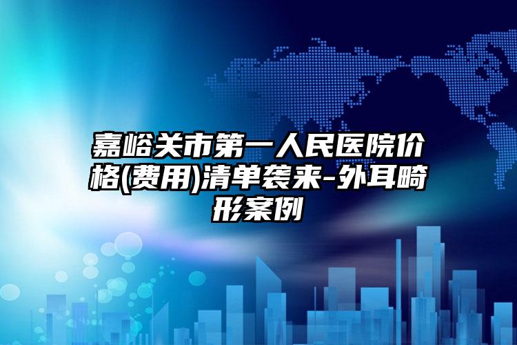 嘉峪关市第一人民医院价格(费用)清单袭来-外耳畸形案例