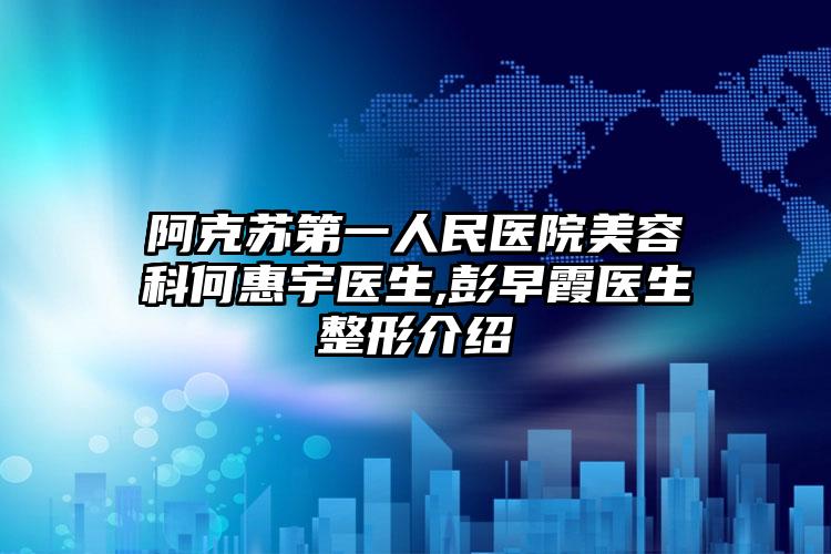 阿克苏第一人民医院美容科何惠宇医生,彭早霞医生整形介绍