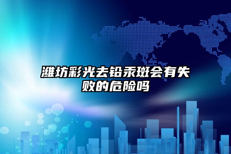 潍坊彩光去铅汞斑会有失败的危险吗