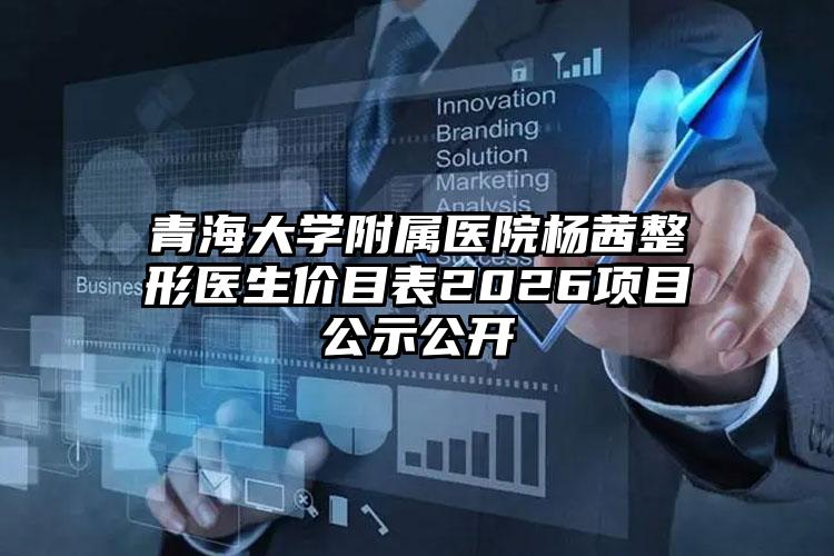 青海大学附属医院杨茜整形医生价目表2026项目公示公开