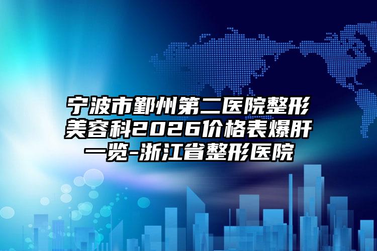 宁波市鄞州第二医院整形美容科2026价格表爆肝一览-浙江省整形医院