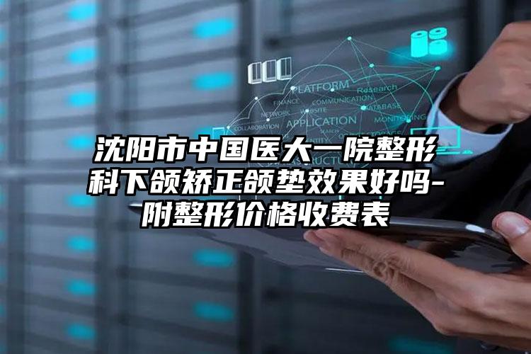 沈阳市中国医大一院整形科下颌矫正颌垫效果好吗-附整形价格收费表