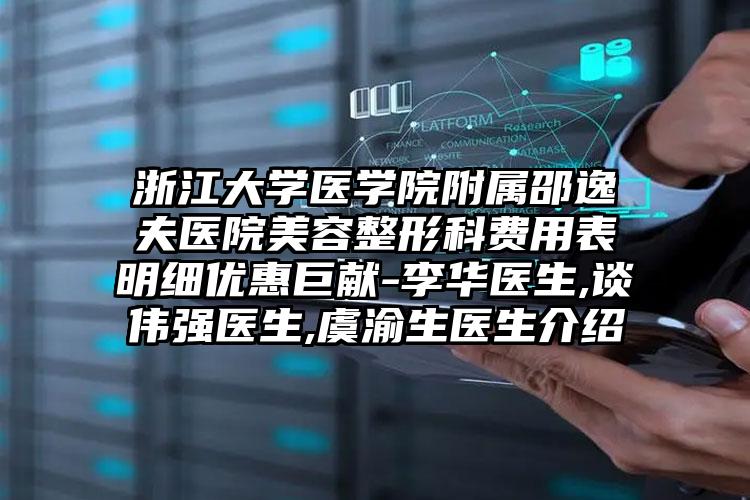 浙江大学医学院附属邵逸夫医院美容整形科费用表明细优惠巨献-李华医生,谈伟强医生,虞渝生医生介绍