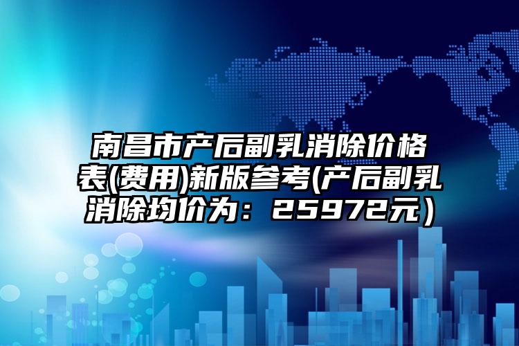 南昌市产后副乳消除价格表(费用)新版参考(产后副乳消除均价为：25972元）