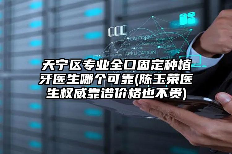 天宁区专业全口固定种植牙医生哪个可靠(陈玉荣医生权威靠谱价格也不贵)