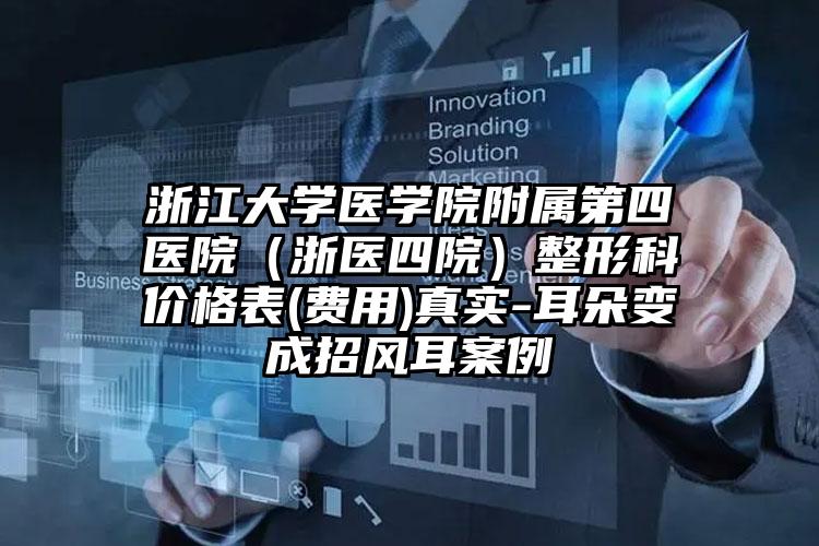 浙江大学医学院附属第四医院（浙医四院）整形科价格表(费用)真实-耳朵变成招风耳案例