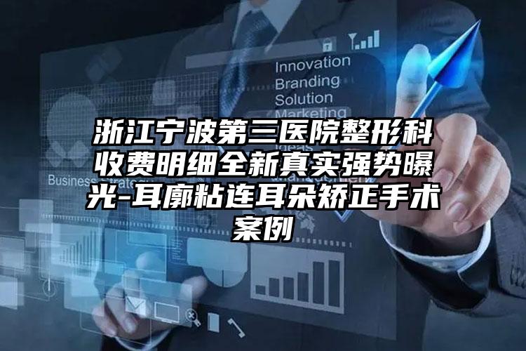 浙江宁波第三医院整形科收费明细全新真实强势曝光-耳廓粘连耳朵矫正手术案例