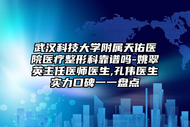 武汉科技大学附属天佑医院医疗整形科靠谱吗-姚翠英主任医师医生,孔伟医生实力口碑一一盘点