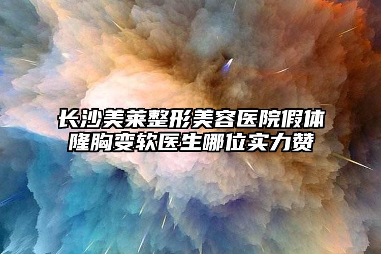 长沙美莱整形美容医院假体隆胸变软医生哪位实力赞