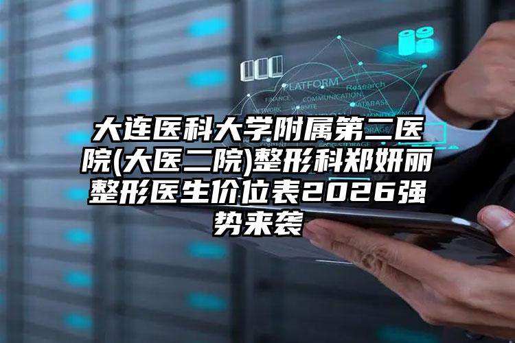 大连医科大学附属第二医院(大医二院)整形科郑妍丽整形医生价位表2026强势来袭