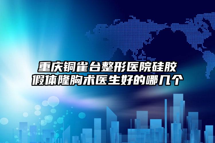 重庆铜雀台整形医院硅胶假体隆胸术医生好的哪几个