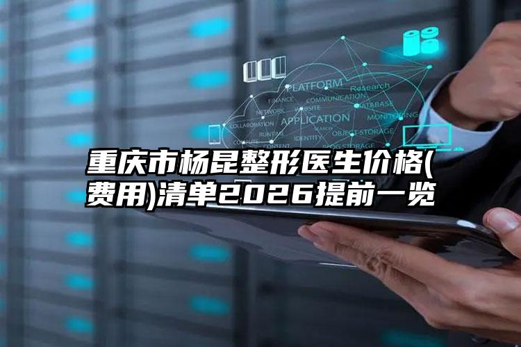 重庆市杨昆整形医生价格(费用)清单2026提前一览
