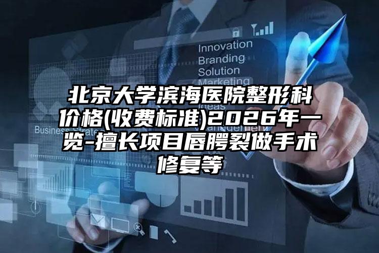 北京大学滨海医院整形科价格(收费标准)2026年一览-擅长项目唇腭裂做手术修复等